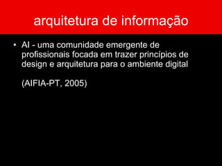 arquitetura de informação AI - uma comunidade emergente de profissionais focada em trazer princípios de design e arquitetura para o ambiente digital ( AIFIA-PT, 2005) 