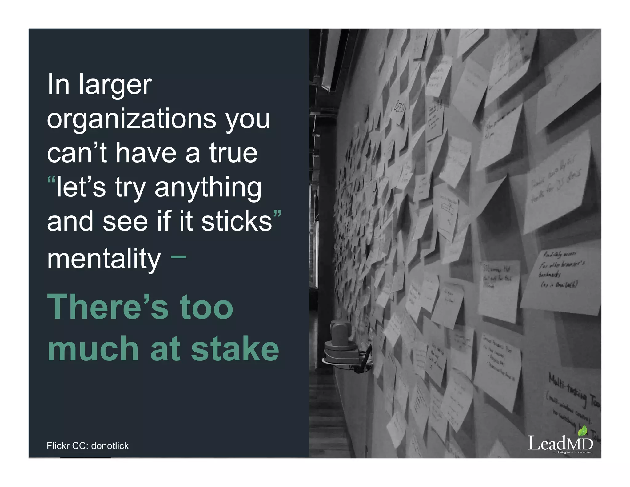 In larger
organizations you
can’t have a true
“let’s try anything
and see if it sticks”
mentality −
There’s too
much at stake
Flickr CC: donotlick
 