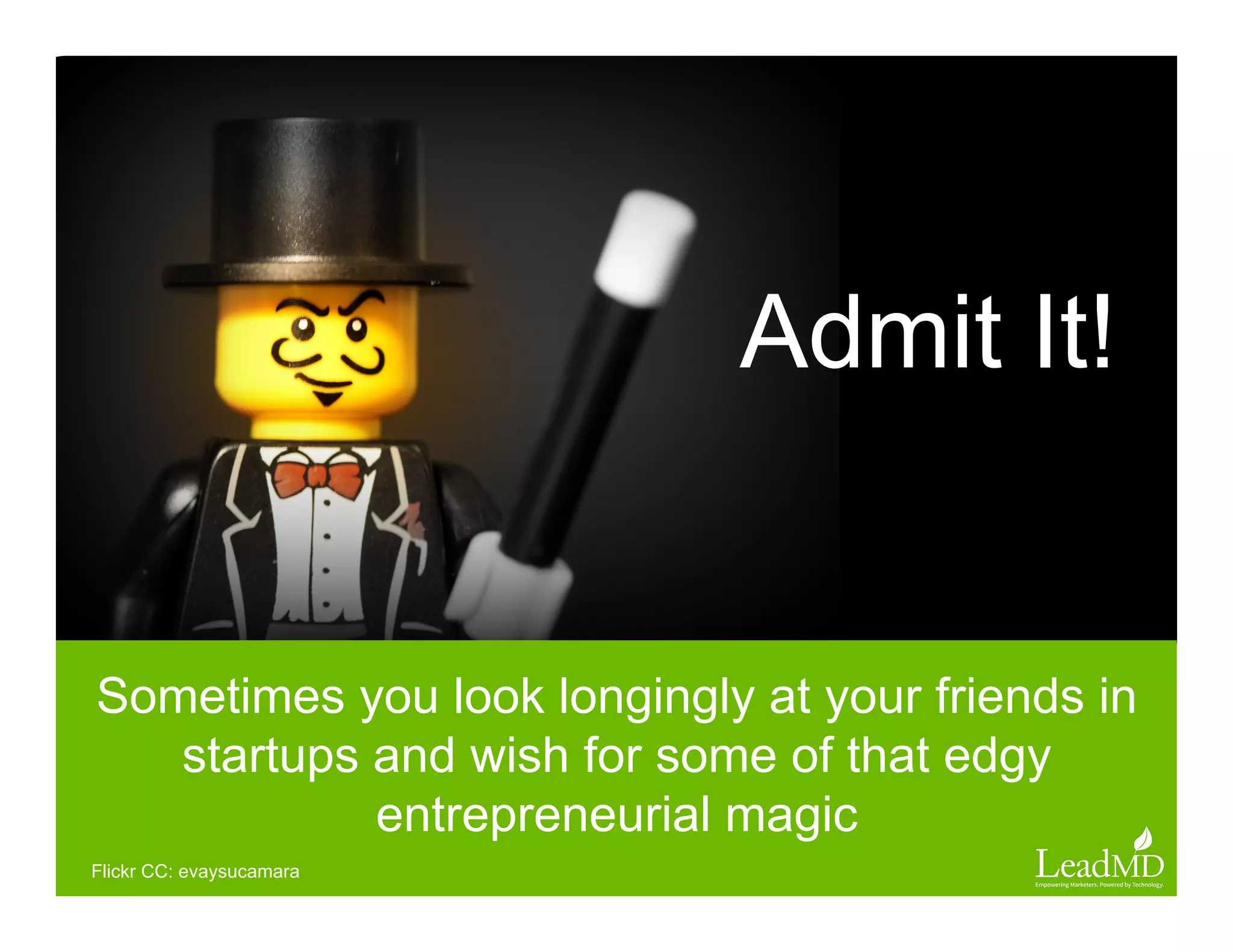 Admit It!
Sometimes you look longingly at your friends in
startups and wish for some of that edgy
entrepreneurial magic
Flickr CC: evaysucamara
 