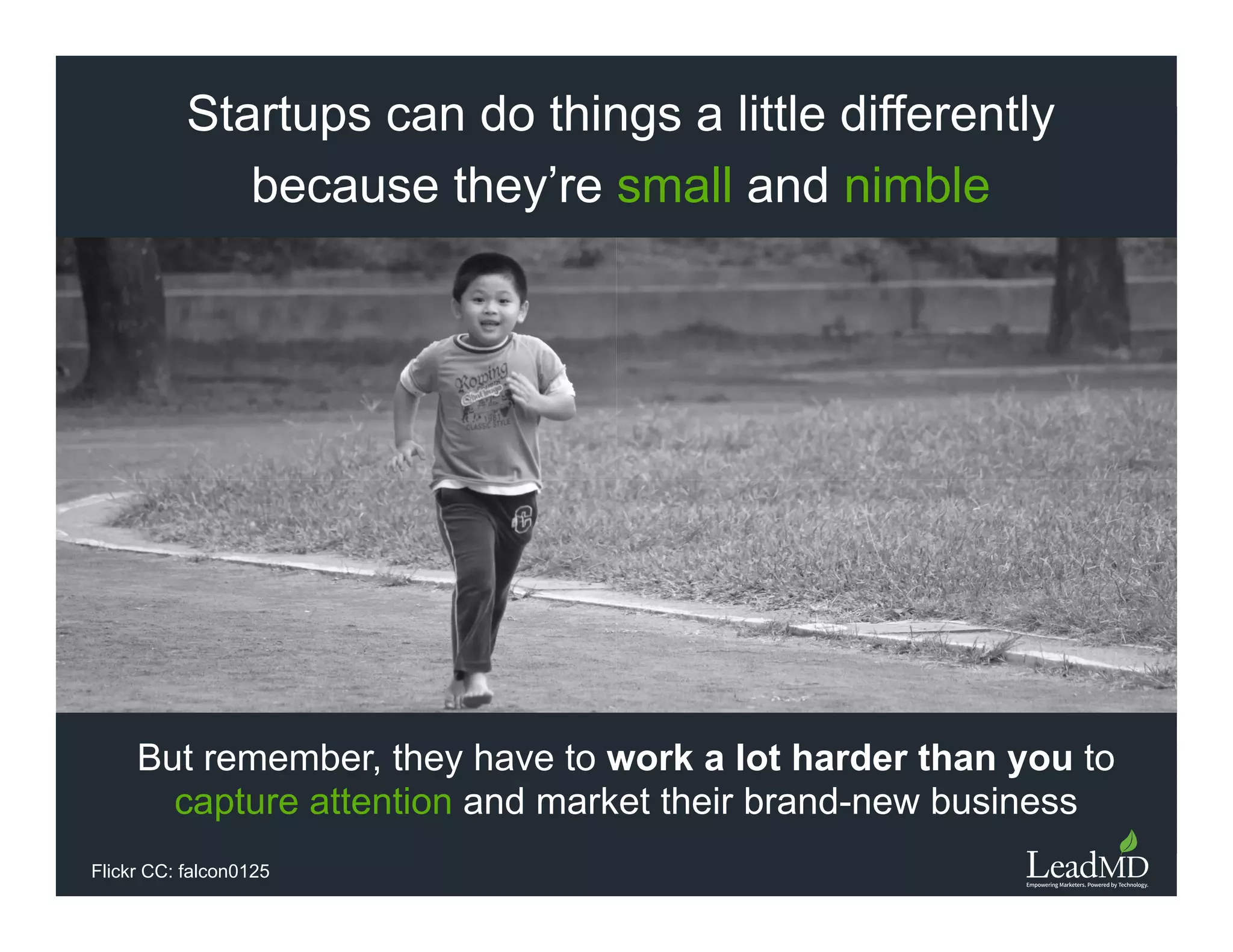 Startups can do things a little diﬀerently
because they’re small and nimble
But remember, they have to work a lot harder than you to
capture attention and market their brand-new business
Flickr CC: falcon0125
 