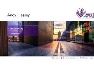 Andy Hessey
- Introducing….
- April 2021
C o n n e c t | C o m m u n i c a t e | C o l l a b o r a t e
 