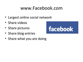www.Facebook.com Largest online social network Share videos Share pictures Share blog entries Share what you are doing 