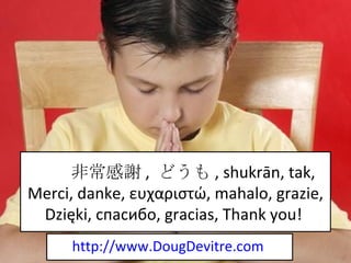 非常感謝 ,  どうも ,  shukrān, tak, Merci, danke,  ευχαριστώ , mahalo, grazie, Dzięki,  спасибо , gracias, Thank you!  http://www.DougDevitre.com   