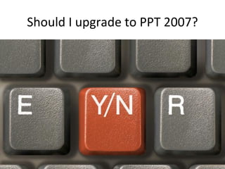 Should I upgrade to PPT 2007? 