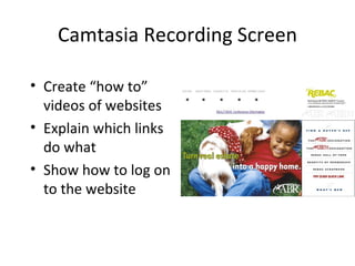 Camtasia Recording Screen Create “how to” videos of websites Explain which links do what Show how to log on to the website 