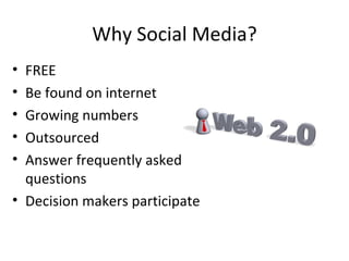 Why Social Media? FREE Be found on internet Growing numbers Outsourced Answer frequently asked questions Decision makers participate 