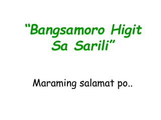“Bangsamoro Higit
Sa Sarili”
Maraming salamat po..
 