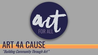 ART 4A CAUSE
“Building Community Through Art”
 