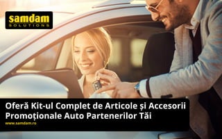 Oferă Kit-ul Complet de Articole și Accesorii
Promoționale Auto Partenerilor Tăi
www.samdam.ro
 