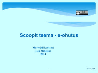 ScoopIt teema - e-ohutus
Materjali koostas:
Tiiu Mihelson
2014
5/25/20141
 