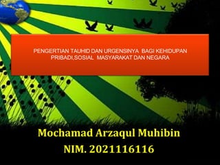 Mochamad Arzaqul Muhibin
NIM. 2021116116
PENGERTIAN TAUHID DAN URGENSINYA BAGI KEHIDUPAN
PRIBADI,SOSIAL MASYARAKAT DAN NEGARA
 