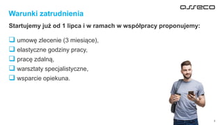 3
Warunki zatrudnienia
Startujemy już od 1 lipca i w ramach w współpracy proponujemy:
❑ umowę zlecenie (3 miesiące),
❑ elastyczne godziny pracy,
❑ pracę zdalną,
❑ warsztaty specjalistyczne,
❑ wsparcie opiekuna.
 