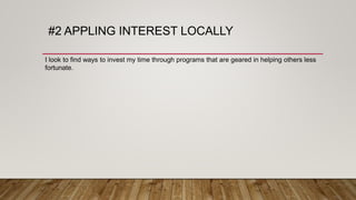 #2 APPLING INTEREST LOCALLY
I look to find ways to invest my time through programs that are geared in helping others less
fortunate.
 