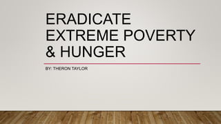 ERADICATE
EXTREME POVERTY
& HUNGER
BY: THERON TAYLOR
 