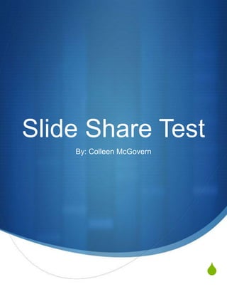 S
Slide Share Test
By: Colleen McGovern
 