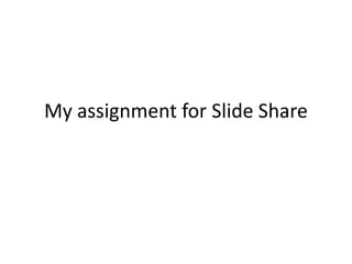 My assignment for Slide Share
 