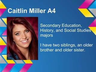 Caitlin Miller A4

           Secondary Education,
           History, and Social Studies
           majors

           I have two siblings, an older
           brother and older sister.
 