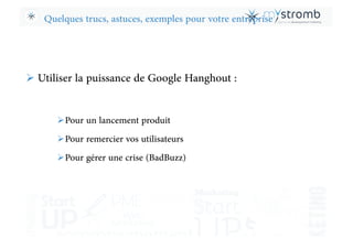 Quelques trucs, astuces, exemples pour votre entreprise
! Utiliser la puissance de Google Hanghout :
! Pour un lancement p...
