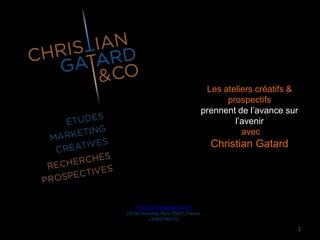 Les ateliers créatifs &
prospectifs
prennent de l’avance sur
l’avenir
avec
Christian Gatard
http://christiangatard.com/
23 rue Fourcroy, Paris 75017, France.
+33607740771
1
 