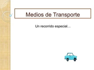 Medios de Transporte
   Un recorrido especial…
 