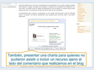 También, presentar una charla para quienes no pudieron asistir o incluir un recurso ajeno al lado del comentario que realizamos en el blog 