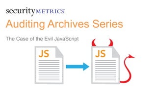 Auditing Archives Series
The Case of the Evil JavaScript
 