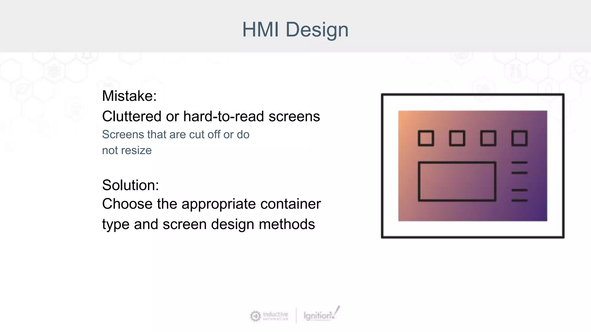 HMI Design
Mistake:
Cluttered or hard-to-read screens
Screens that are cut off or do
not resize
Solution:
Choose the appropriate container
type and screen design methods
 