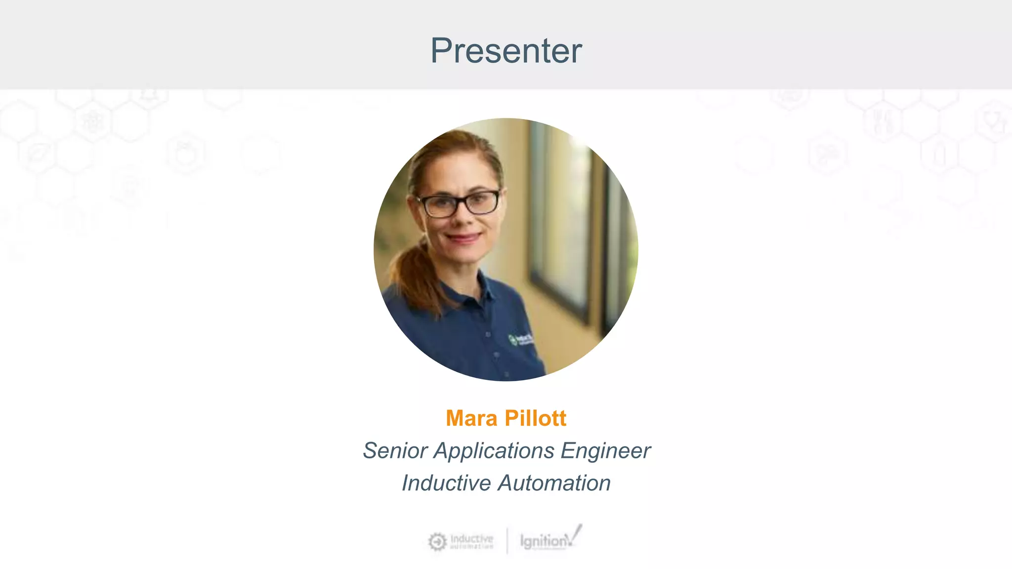 Presenter
Mara Pillott
Senior Applications Engineer
Inductive Automation
 