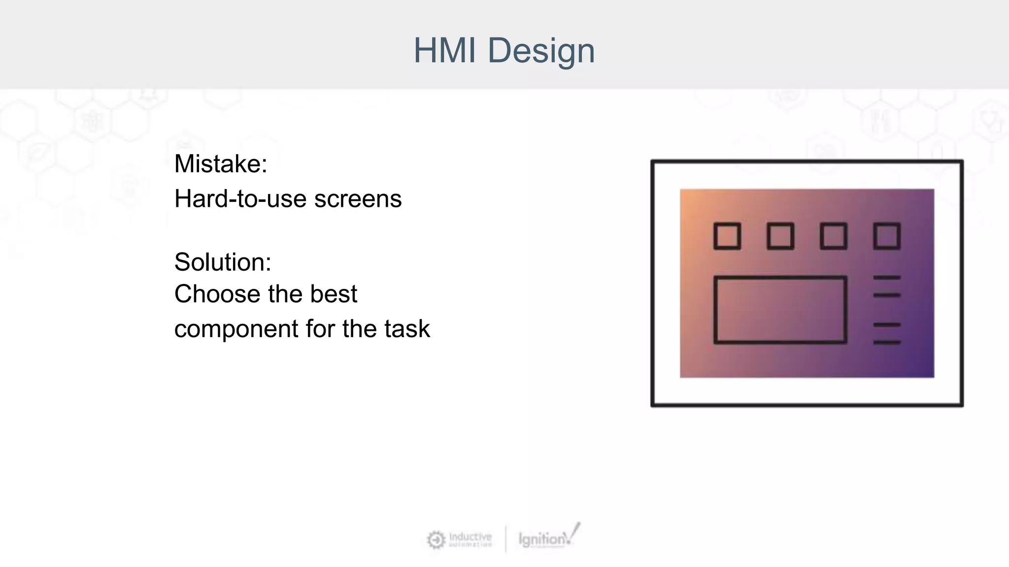 HMI Design
Mistake:
Hard-to-use screens
Solution:
Choose the best
component for the task
 