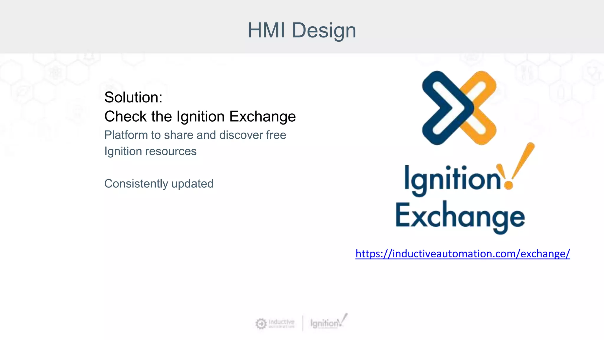 HMI Design
Solution:
Check the Ignition Exchange
Platform to share and discover free
Ignition resources
Consistently updated
https://inductiveautomation.com/exchange/
 