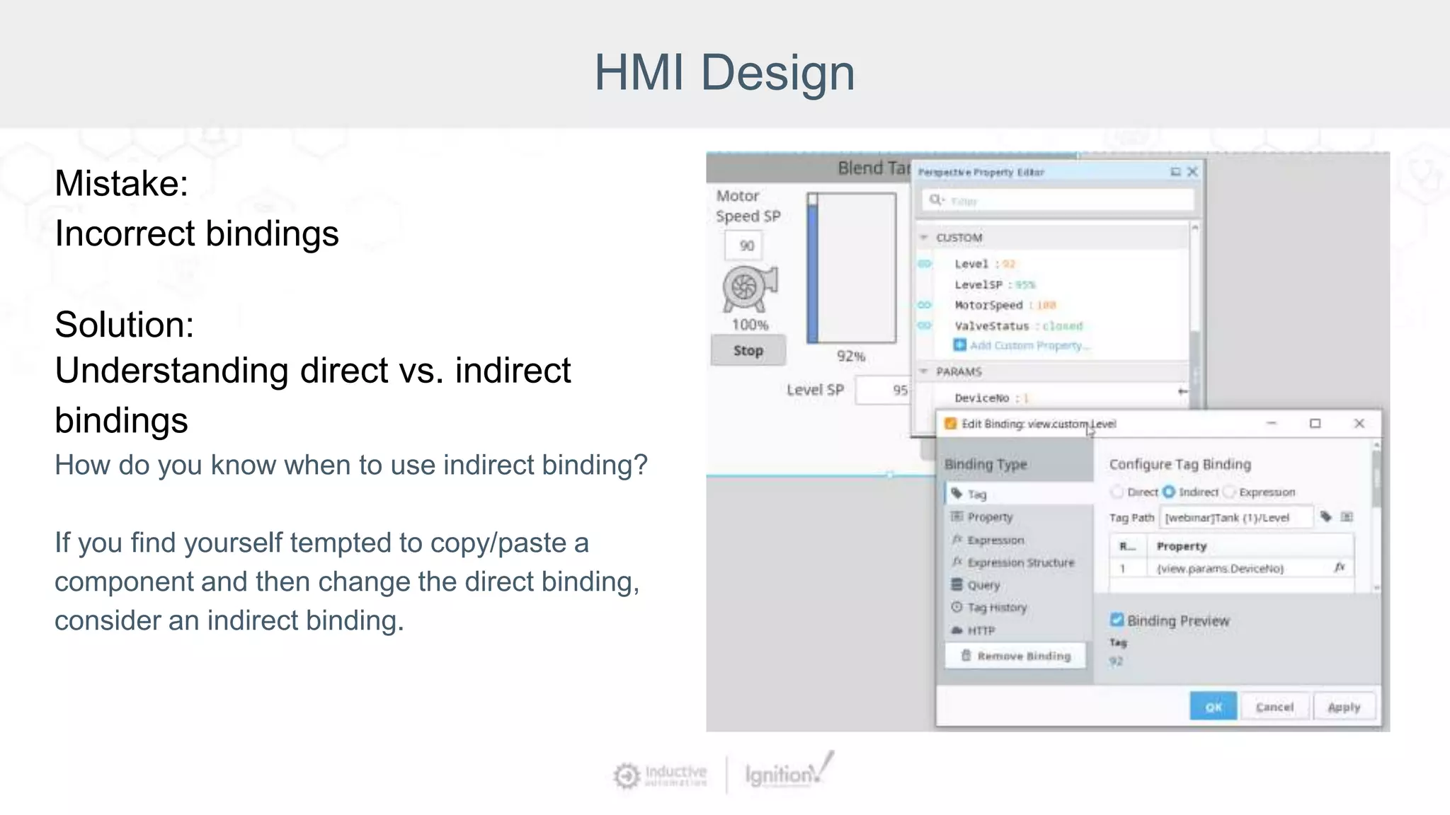 HMI Design
Mistake:
Incorrect bindings
Solution:
Understanding direct vs. indirect
bindings
How do you know when to use indirect binding?
If you find yourself tempted to copy/paste a
component and then change the direct binding,
consider an indirect binding.
 