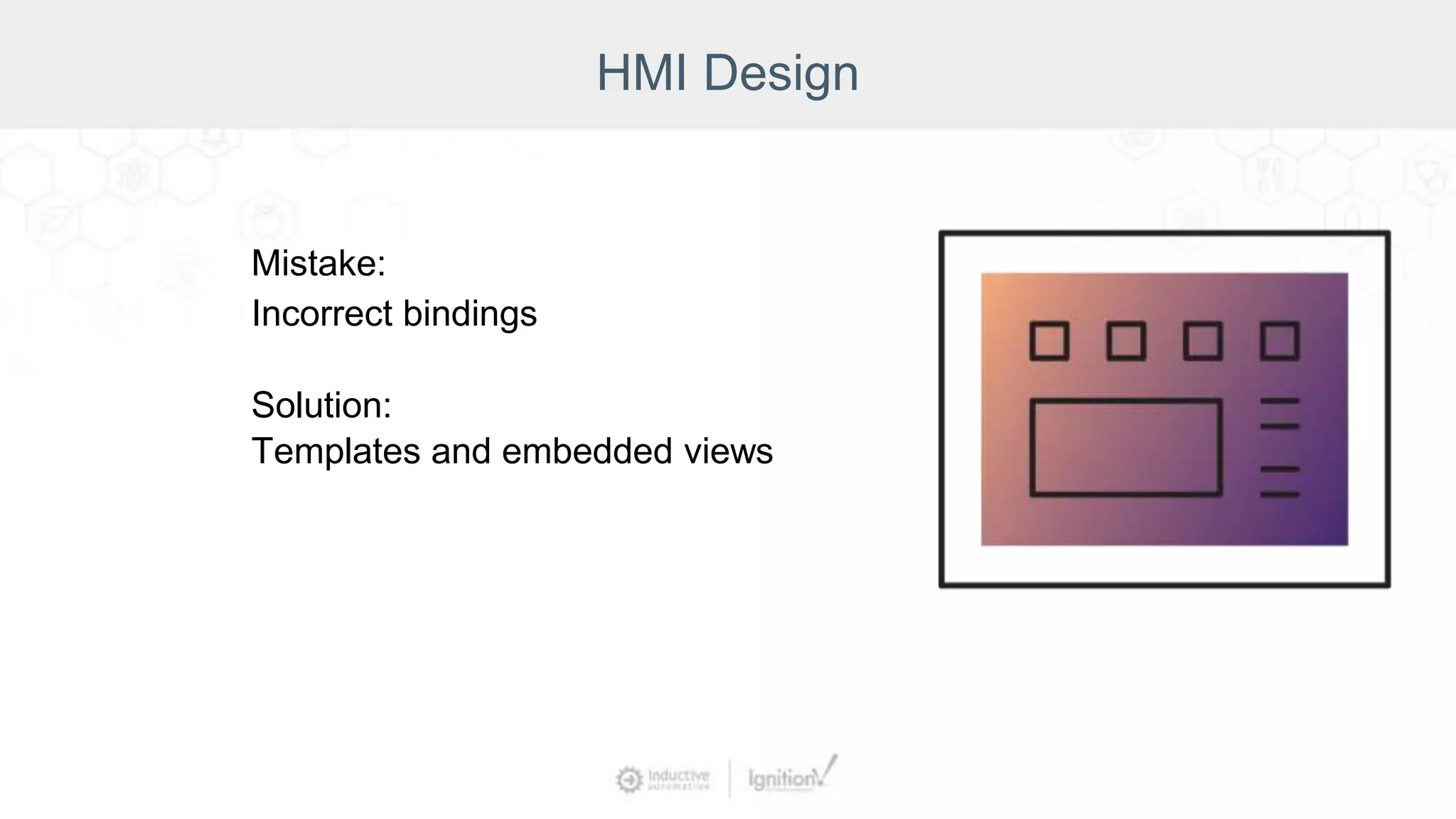 HMI Design
Mistake:
Incorrect bindings
Solution:
Templates and embedded views
 