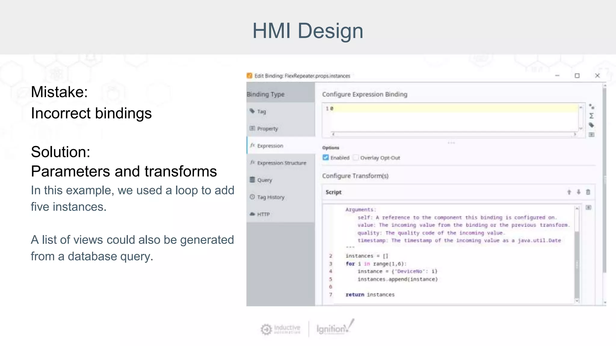HMI Design
Mistake:
Incorrect bindings
Solution:
Parameters and transforms
In this example, we used a loop to add
five instances.
A list of views could also be generated
from a database query.
 