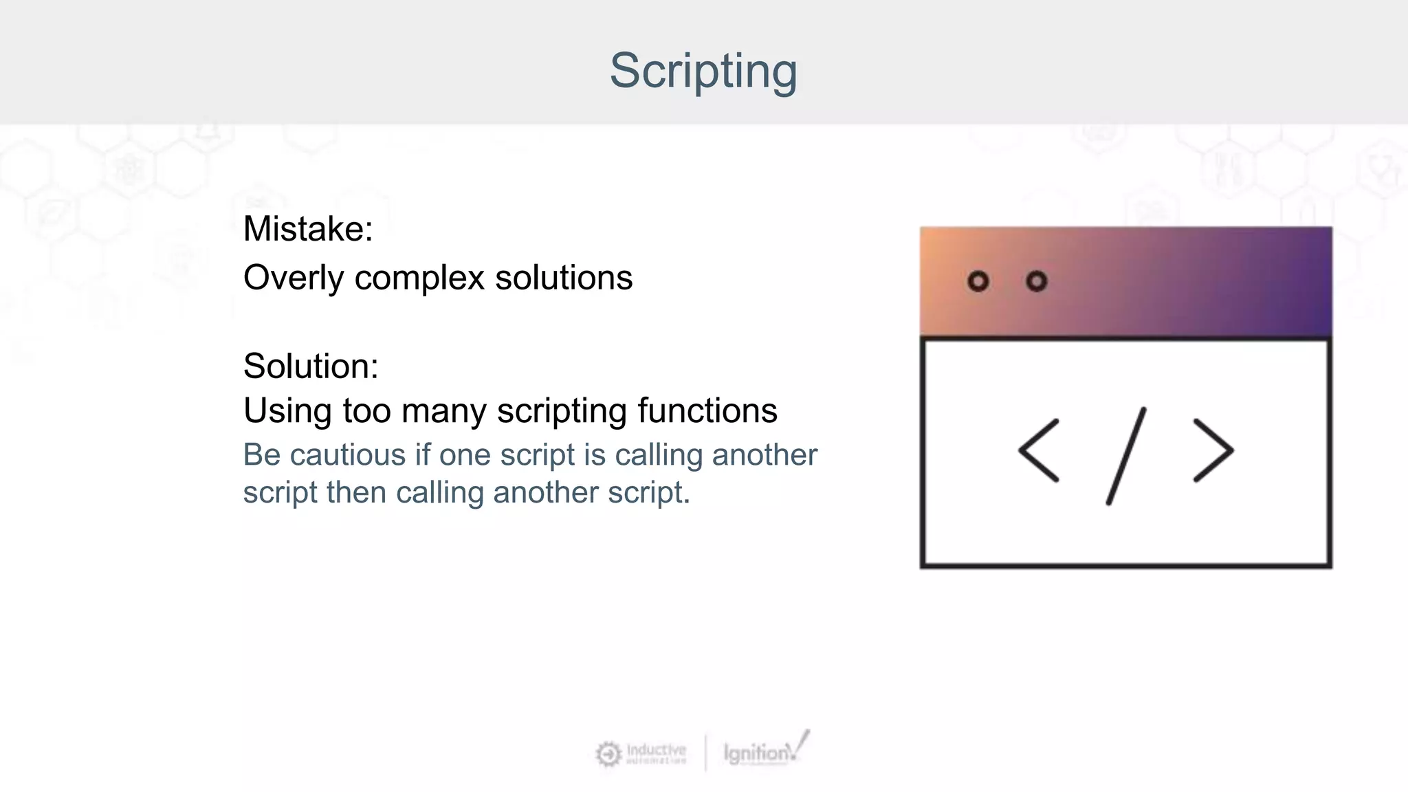 Scripting
Mistake:
Overly complex solutions
Solution:
Using too many scripting functions
Be cautious if one script is calling another
script then calling another script.
 