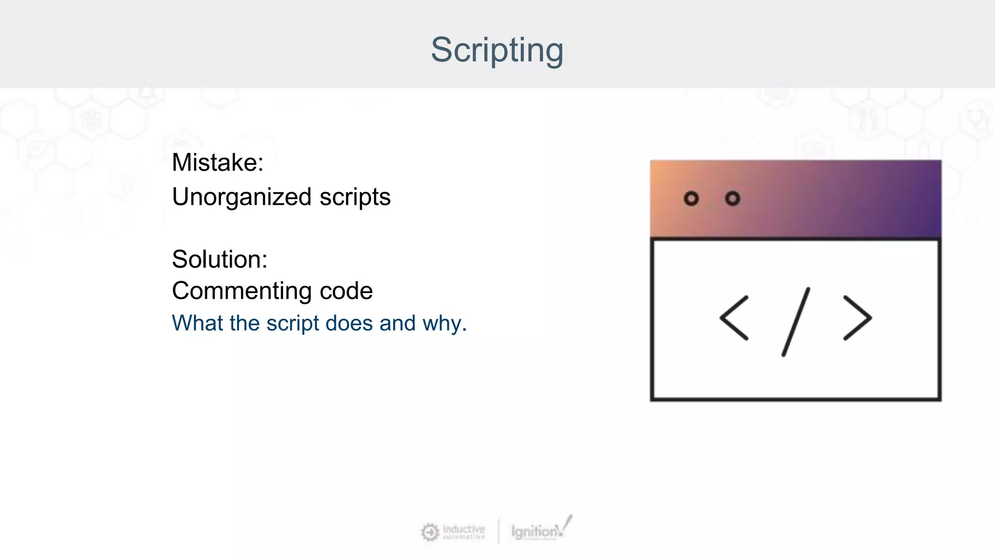 Scripting
Mistake:
Unorganized scripts
Solution:
Commenting code
What the script does and why.
 