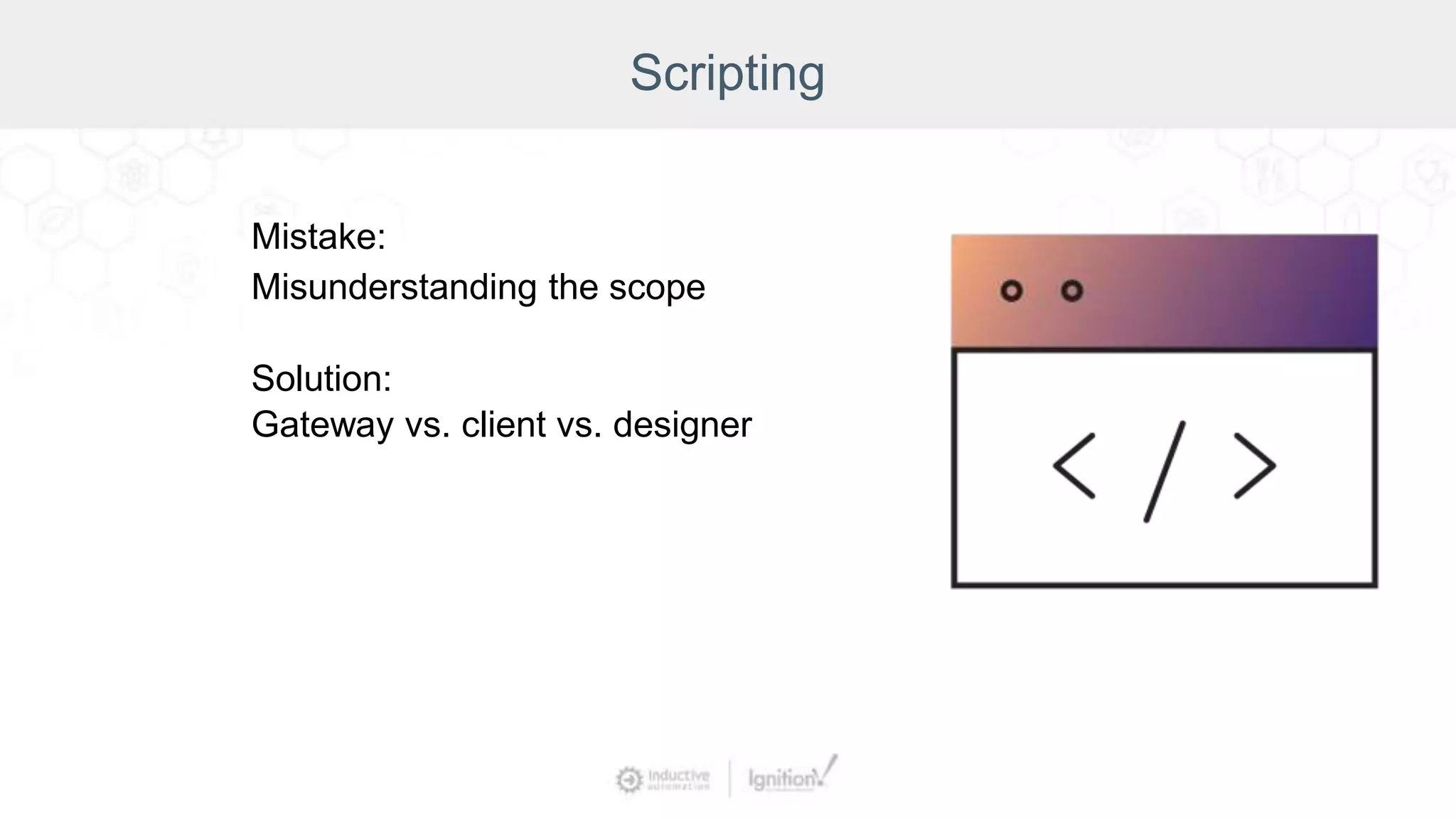 Scripting
Mistake:
Misunderstanding the scope
Solution:
Gateway vs. client vs. designer
 
