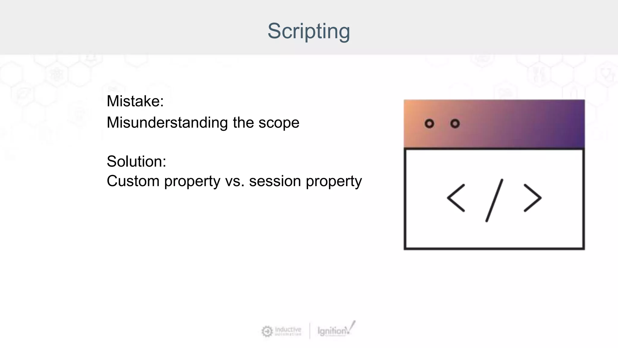 Scripting
Mistake:
Misunderstanding the scope
Solution:
Custom property vs. session property
 