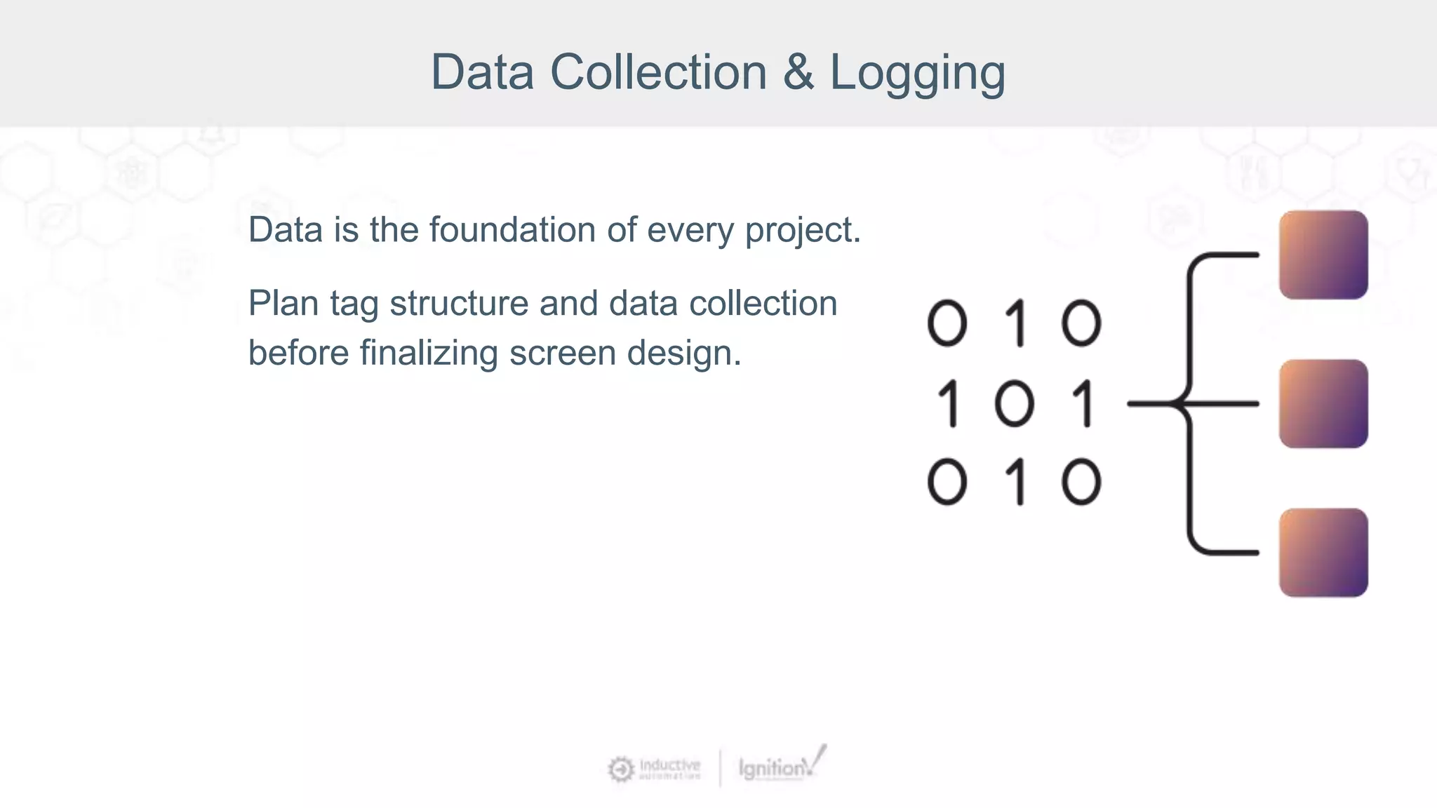 Data Collection & Logging
Data is the foundation of every project.
Plan tag structure and data collection
before finalizing screen design.
 