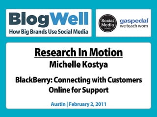 ®




How Big Brands Use Social Media


         Research In Motion
               Michelle Kostya
  BlackBerry: Connecting with Customers
            Online for Support
                Austin | February 2, 2011
 