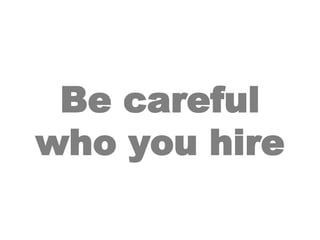 Be careful who you hire