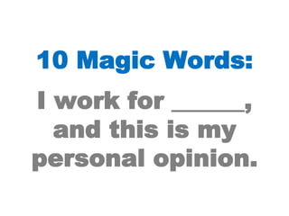 10 Magic Words:I work for ______, and this is my personal opinion.