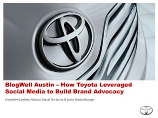 BlogWell Austin – How Toyota Leveraged Social Media to Build Brand AdvocacyKimberley Gardiner, National Digital Marketing & Social Media Manager
