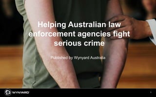1
Helping Australian law
enforcement agencies fight
serious crime
Published by Wynyard Australia
 