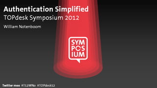Authentication Simplified
TOPdesk Symposium 2012
William Notenboom




Twitter mee #T12WNo #TOPdesk12
 