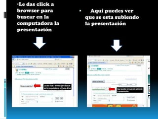 Para subir la presentación dar click en upload Le das click a browser para buscar en la computadora la presentación     Aquí puedes ver que se esta subiendo la presentación 