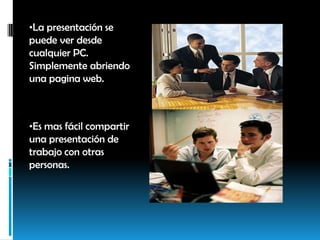 Es mas fácil compartir una presentación de trabajo con otras personas. Permite enviar presentaciones con varios megas, difíciles de enviar por correo.