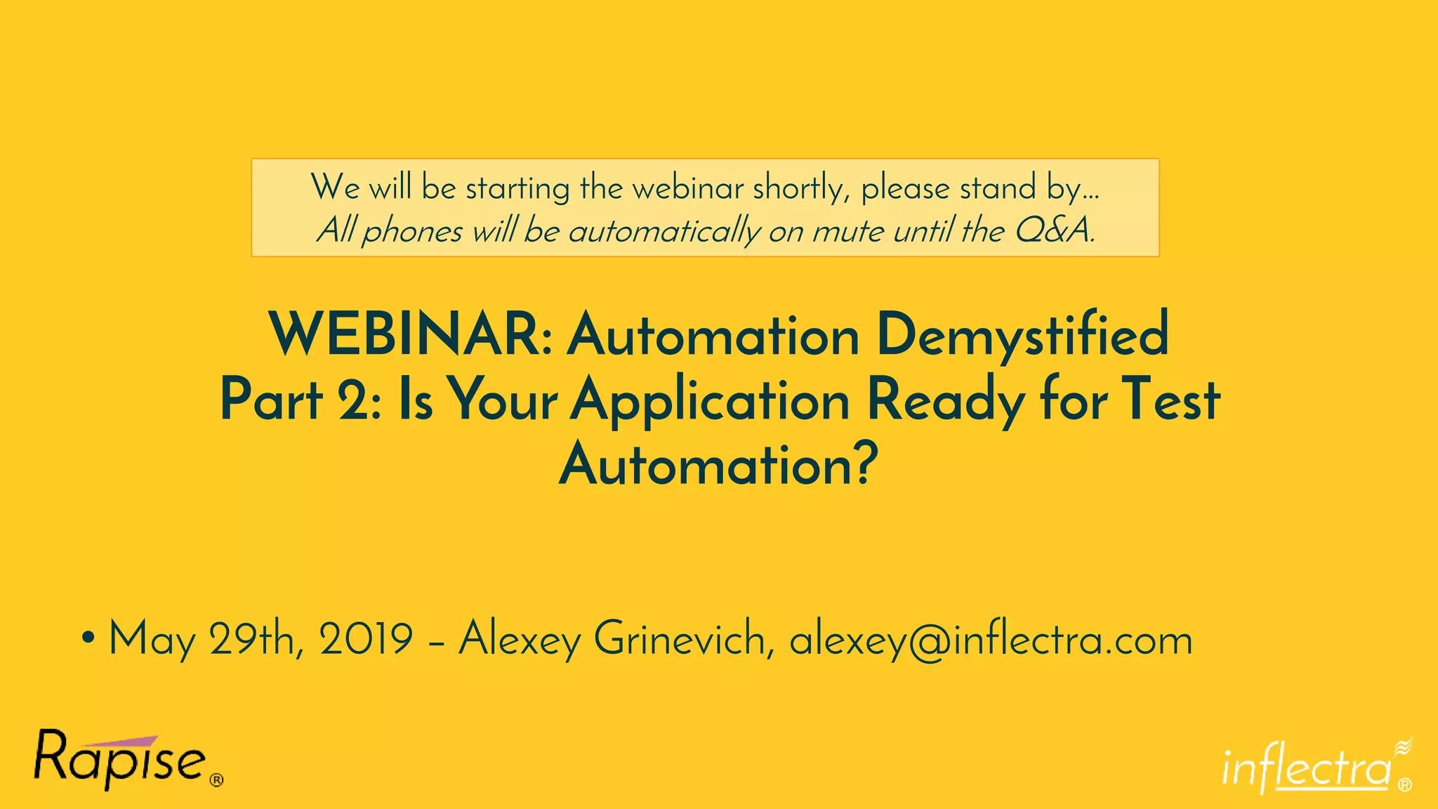 ®
WEBINAR: Automation Demystified
Part 2: Is Your Application Ready for Test
Automation?
• May 29th, 2019 – Alexey Grinevich, alexey@inflectra.com
We will be starting the webinar shortly, please stand by…
All phones will be automatically on mute until the Q&A.
 