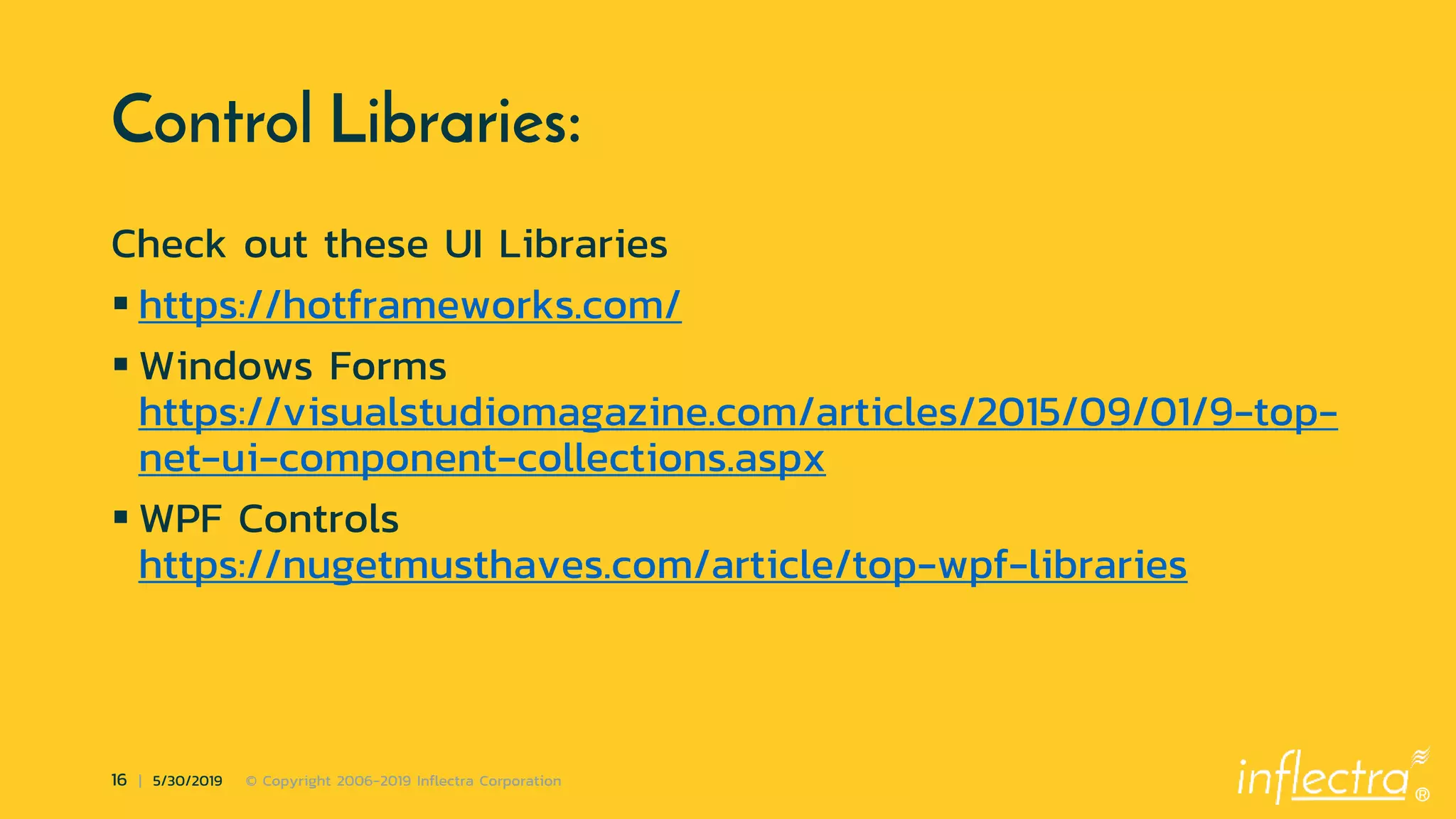®
16 | 5/30/2019 © Copyright 2006-2019 Inflectra Corporation
Control Libraries:
Check out these UI Libraries
 https://hotframeworks.com/
 Windows Forms
https://visualstudiomagazine.com/articles/2015/09/01/9-top-
net-ui-component-collections.aspx
 WPF Controls
https://nugetmusthaves.com/article/top-wpf-libraries
 