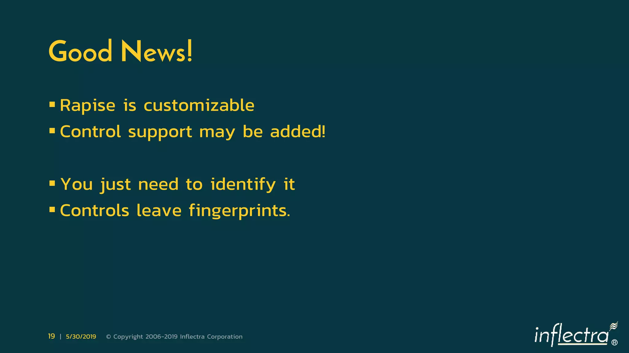 ®
19 | 5/30/2019 © Copyright 2006-2019 Inflectra Corporation
Good News!
 Rapise is customizable
 Control support may be added!
 You just need to identify it
 Controls leave fingerprints.
 