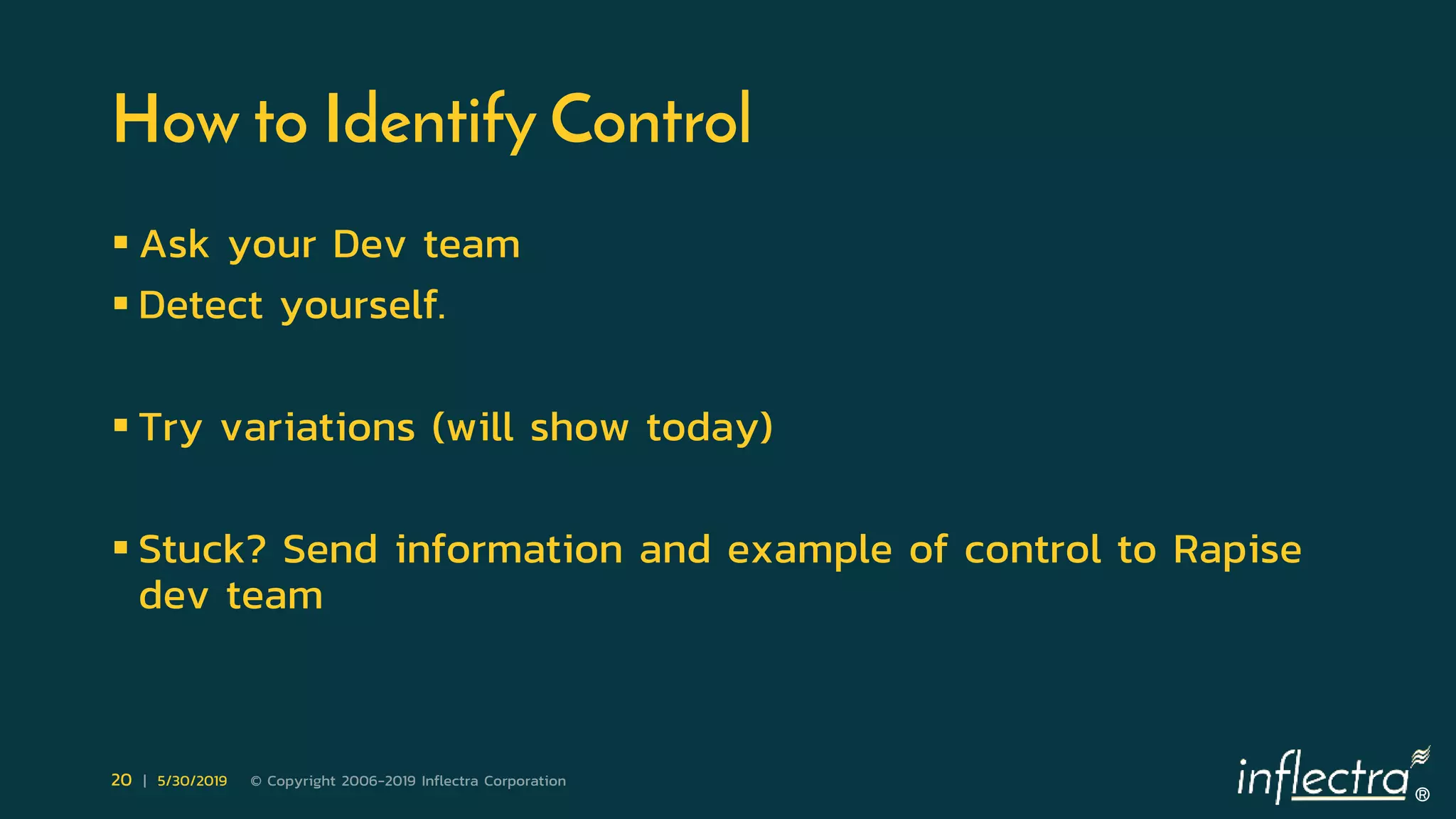 ®
20 | 5/30/2019 © Copyright 2006-2019 Inflectra Corporation
How to Identify Control
 Ask your Dev team
 Detect yourself.
 Try variations (will show today)
 Stuck? Send information and example of control to Rapise
dev team
 